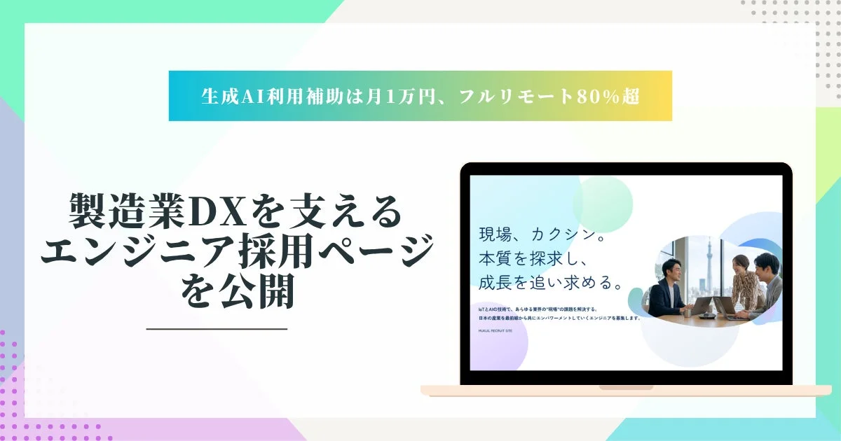 生成AI利用補助は月1万円、フルリモート80%超。製造業DXを支えるエンジニア採用ページを公開。現場、カクシン。本質を探求し、成長を追い求める。IoTとAIの技術で、あらゆる業界の“現場”の課題を解決する。日本の産業を最前線から共にエンパワーメントしていくエンジニアを募集します。MOKUL RECRUIT SITE