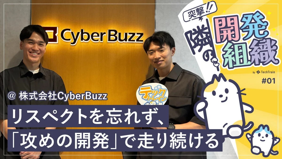 株式会社CyberBuzzの開発組織がTechTrainのインタビューで「攻めの開発」と「リスペクト」を語る。